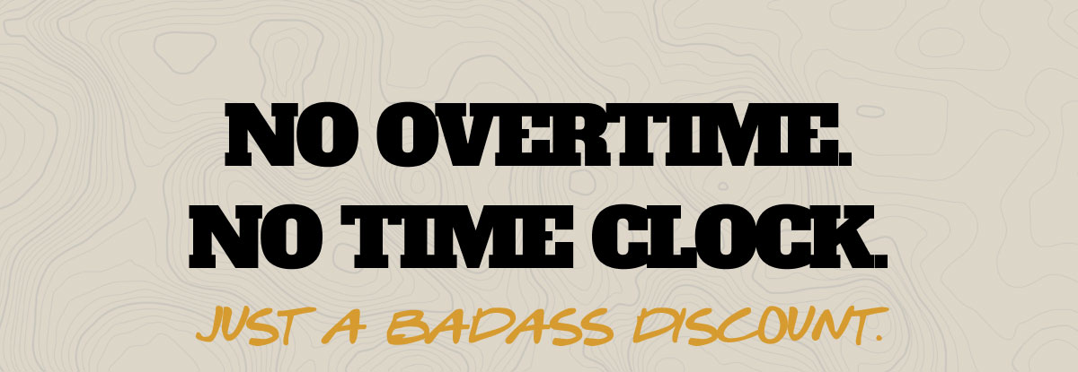 No overtime. No time clock. Just a badass discount.