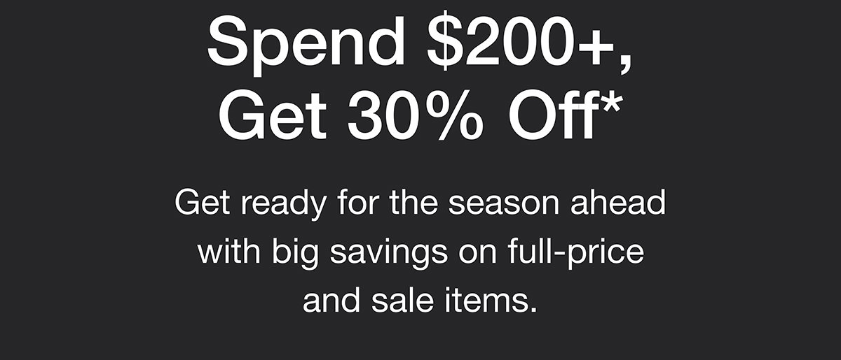 Spend $200+, Get 30% Off*. Get ready for the season ahead with big savinngs on full-price and sale items.