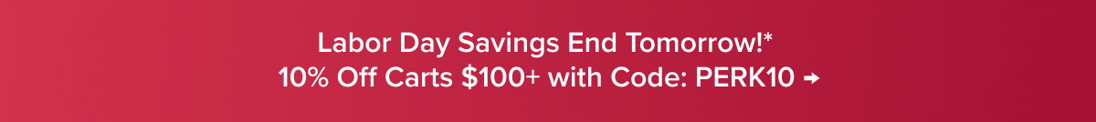 Labor Day Savings End Tomorrow!* 10% Off Carts $100+ with Code: PERK10 →