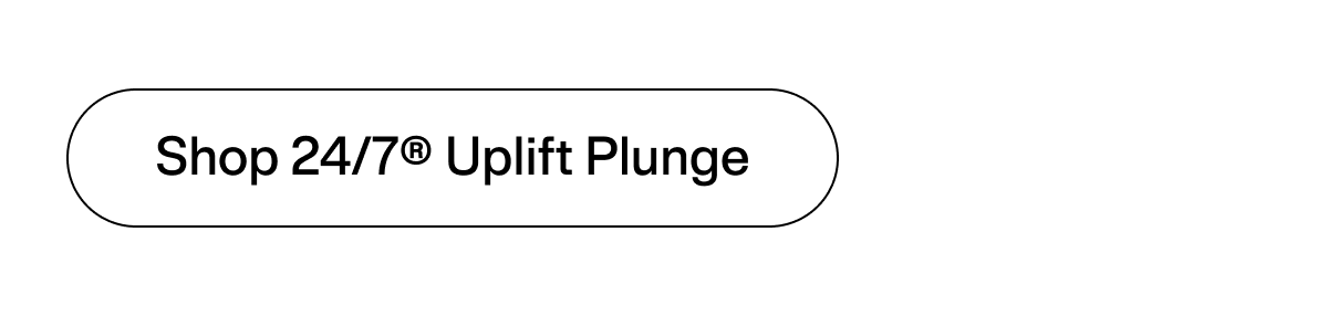 Shop 24/7® Uplift Plunge