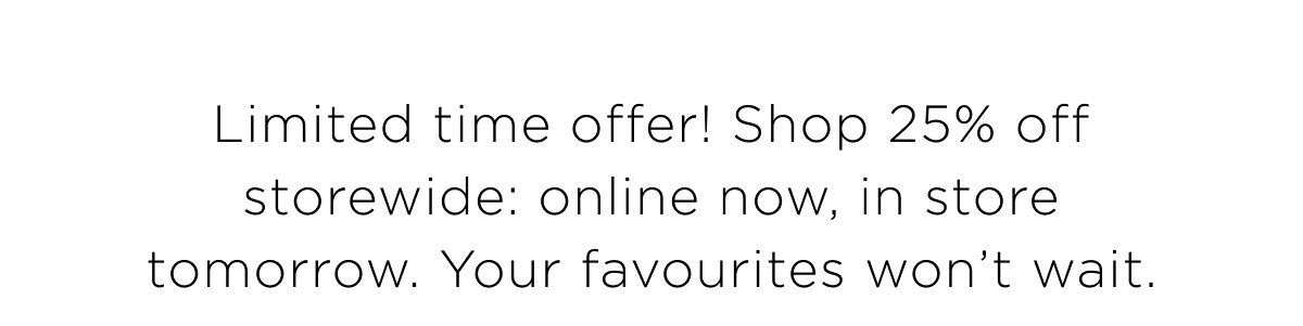 25% Off Storewide. Online early access. Shop Now. 