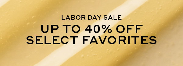 LABOR DAY SALE: UP TO 40% OFF SELECT FAVORITES