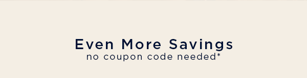 Even more savings / no coupon code needed*