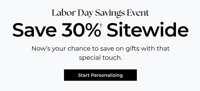 Labor Day Savings Event - Save 30% Sitewide - Now’s your chance to save on gifts with that special touch.