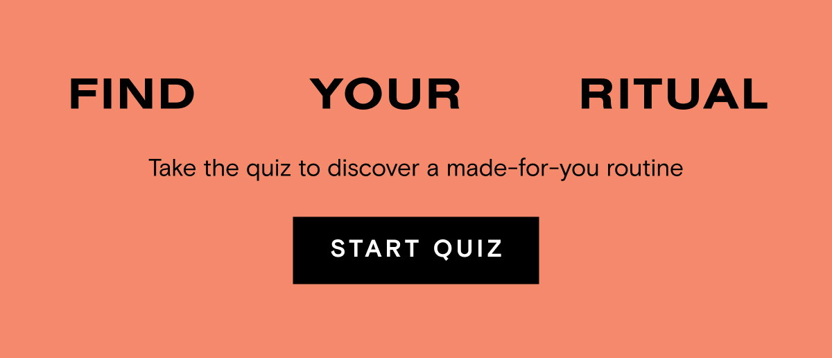 Find Your Ritual SUB Take the quiz to discover a made-for-you routine Start Quiz
