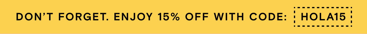 DON'T FORGET. ENJOY 15% OFF WITH CODE: HOLA15