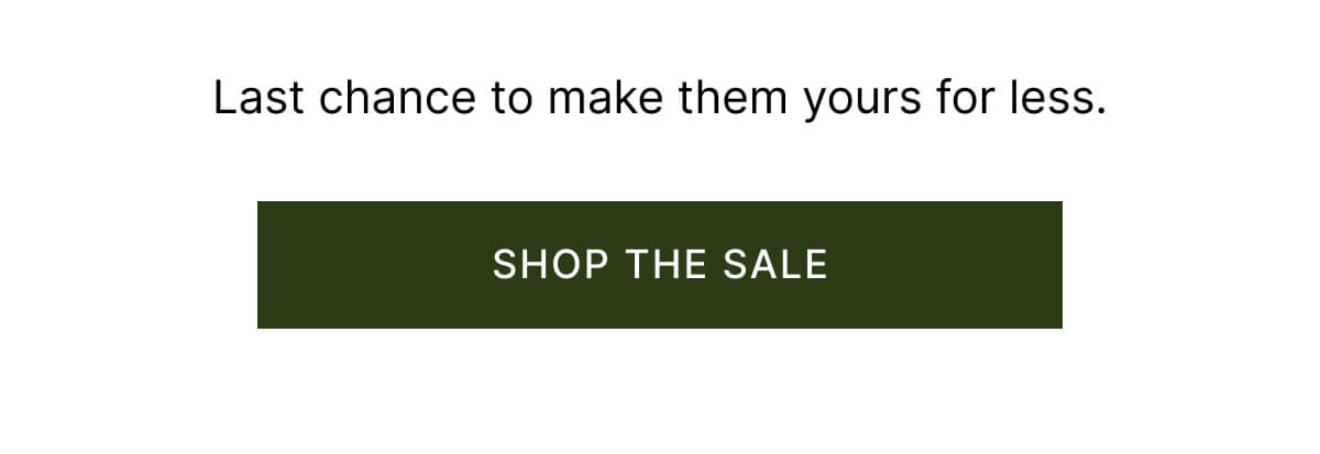Last chance to make them yours for less. Shop the sale.