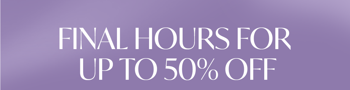 FINAL HOURS FOR UP TO 50% OFF
