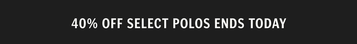 40% Off Select Polos Ends Today