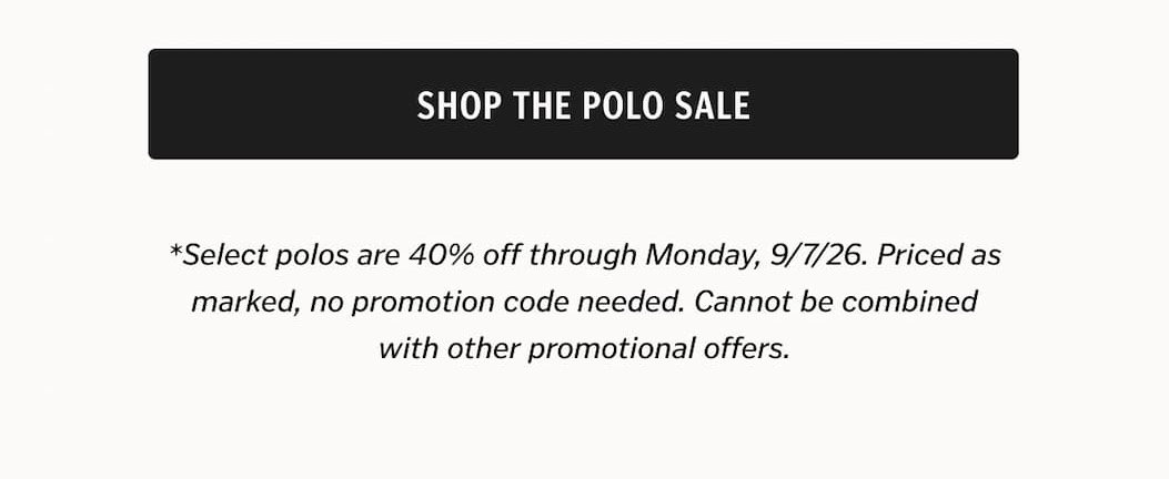 Shop the Polo Sale: *Select polos are 40% off through Monday, 9/7/26. Priced as marked, no promotion code needed. Cannot be combined with other promotional offers.
