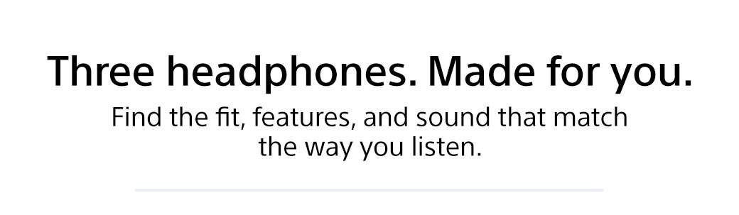 Three headphones. Made for you. Find the fit, features, and sound that match the way you listen