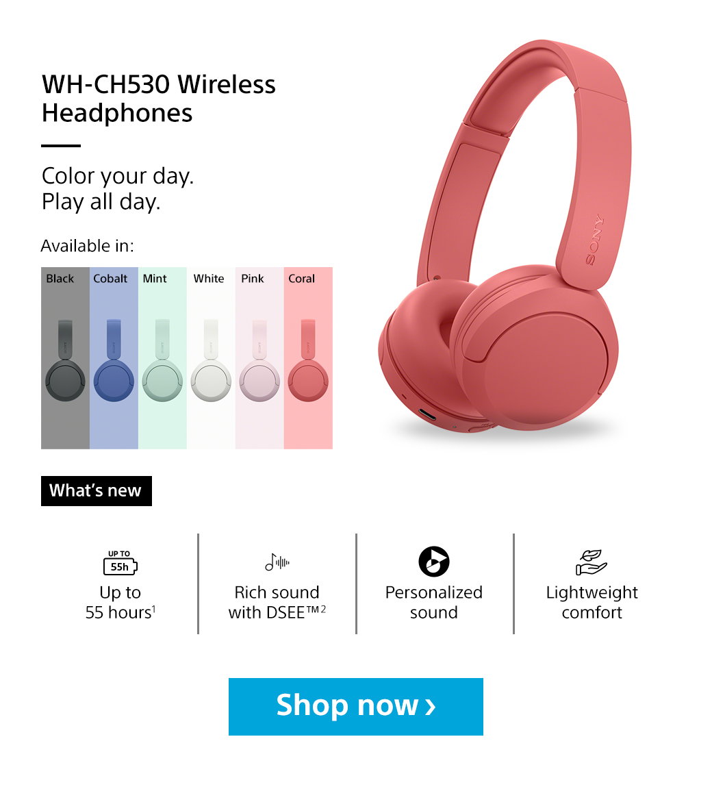 WH-CH530 Wireless Headphones | Color your day. Play all day. Available in: Black, Cobalt, Mint, White, Pink, Coral | What's new | Up to 55 hours1 | Rich sound with DSEE tm2 | Personalized sound | Lightweight comfort | Shop now