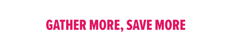 Gather more, save more