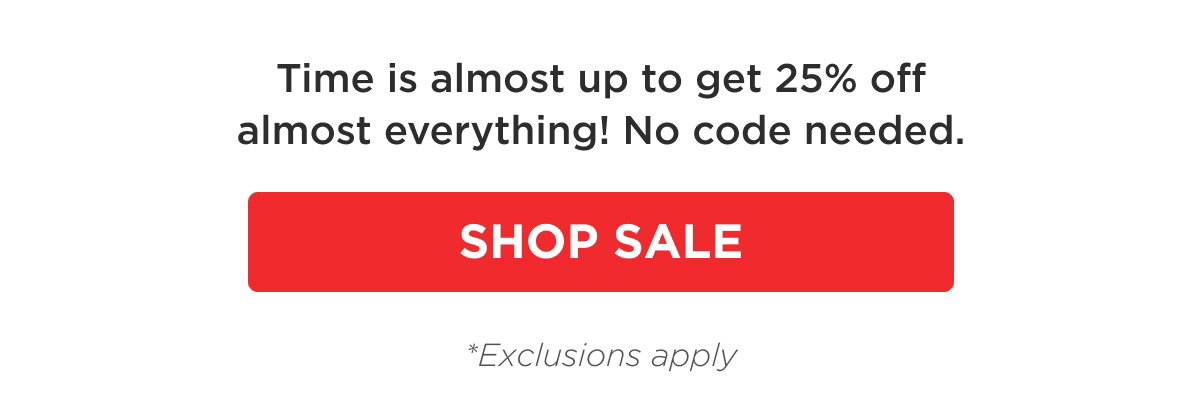 Time is almost up to get 25% off almost everything! No code needed. SHOP SALE