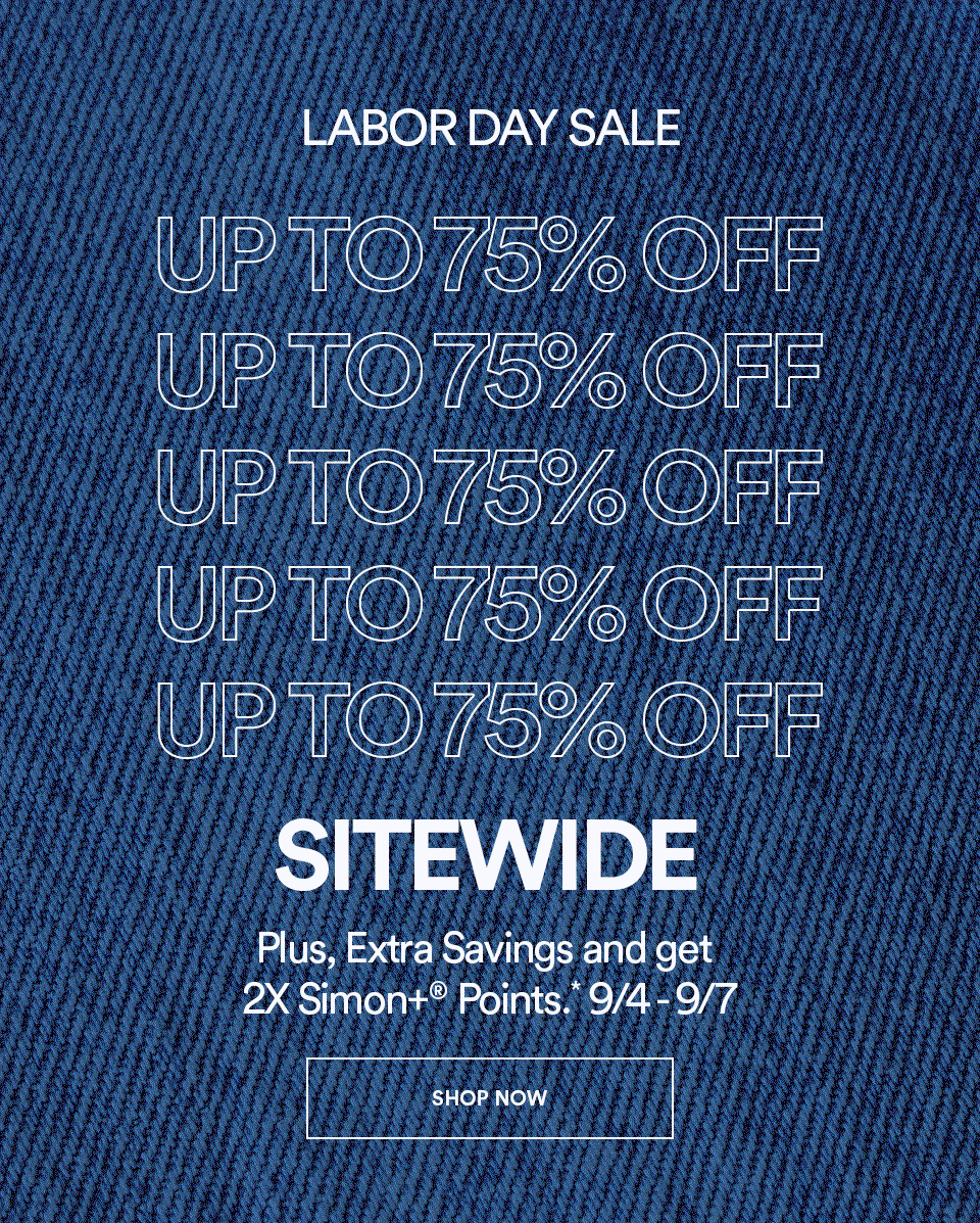 LABOR DAY SALE - UP TO 75% OFF - SITEWIDE - Plus, extra savings and get 2X Simon points. 9/4-9/7 - SHOP NOW >