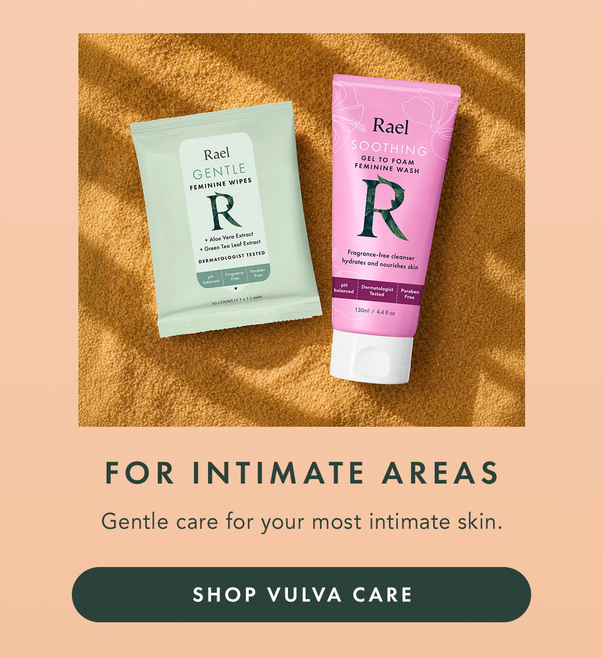 FOR INTIMATE AREAS. Gentle care for your most intimate skin. SHOP VULVA CARE