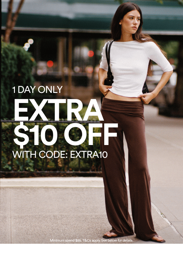 1 DAY ONLY. EXTRA $10 OFF WITH CODE: EXTRA10. Minimum spend $85. T&Cs apply.