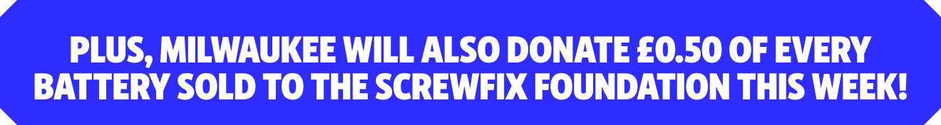 Plus, Milwaukee will donate £0.50 of every battery sold to the Screwfix Foundation this week