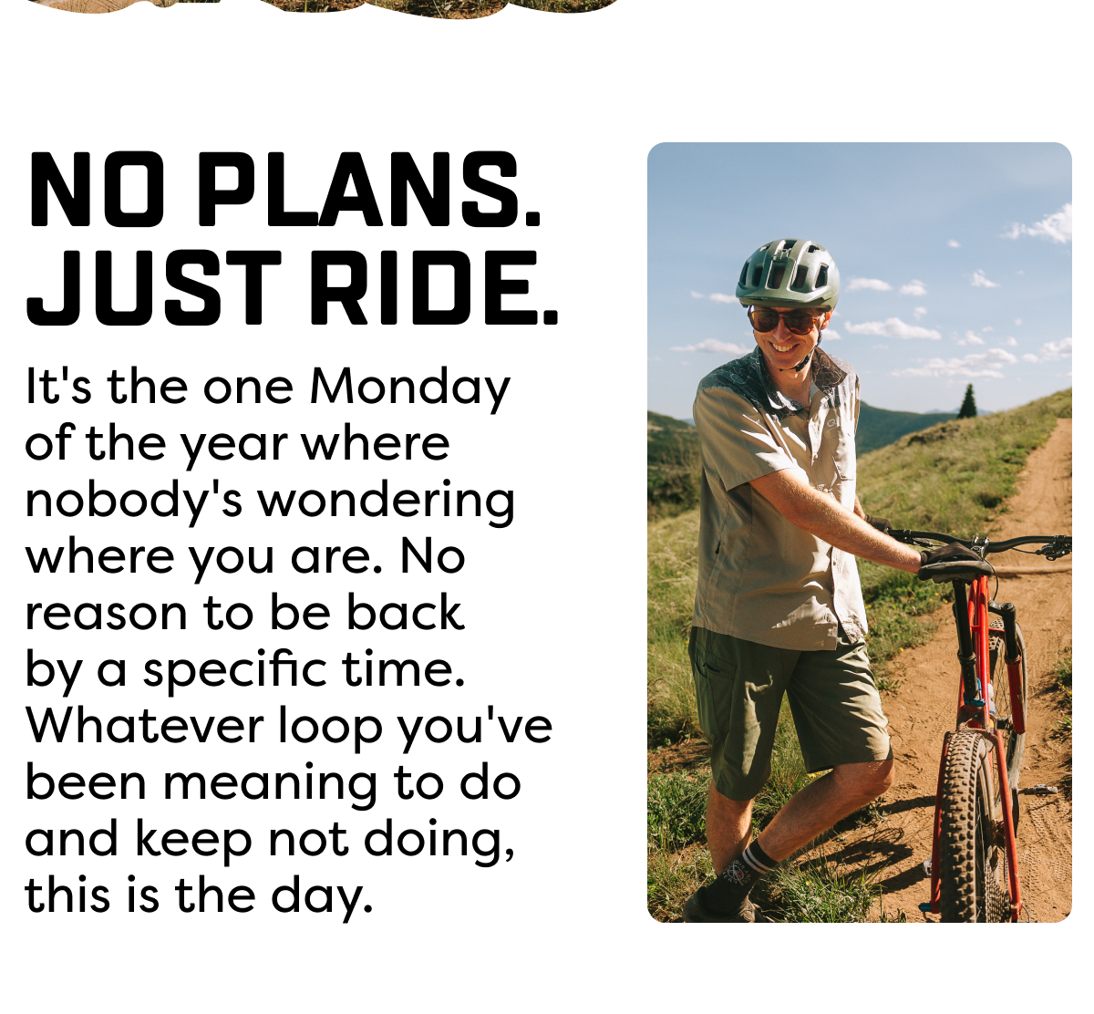 It's the one Monday  of the year where nobody's wondering where you are. No reason to be back  by a specific time. Whatever loop you've been meaning to do  and keep not doing,  this is the day.