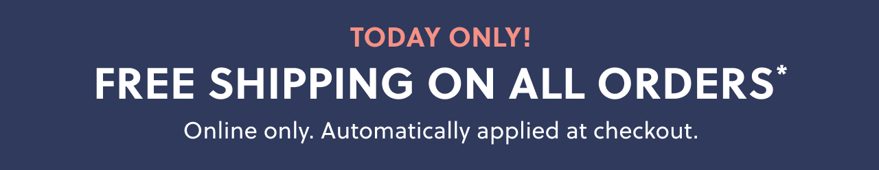 Today only! Free shipping on all orders*. Online only. Automatically applied at checkout.