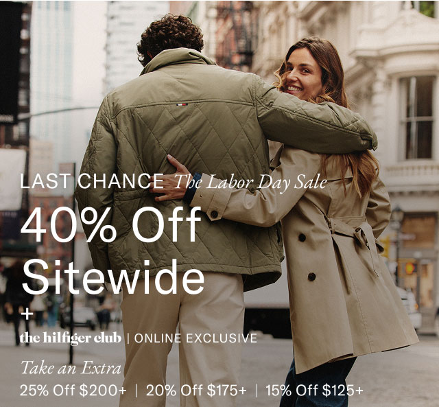 Last Chance The Labor Day Sale 40% Off Sitewide + the hilfiger club | ONLINE EXCLUSIVE Take an Extra 25% Off $200+ | 20% Off $175+ | 15% Off $125+