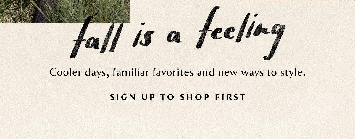 fall is a feeling, cooler days, familiar favorites and new ways to style. sign up to shop first