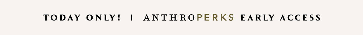 today only! anthroperks early access