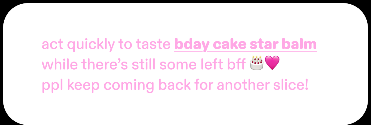 act quickly to taste bday cake star balm