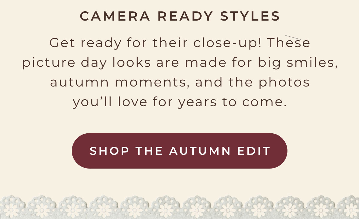 Camera Ready Styles: Get ready for their close-up! These picture day looks are made for big smiles, autumn moments, and the photos you'll love for years to come [SHOP THE AUTUMN EDIT]