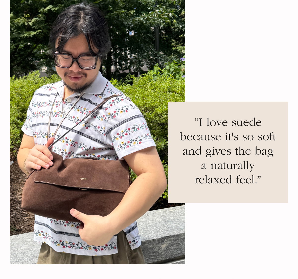 “I love suede because it's so soft and gives the bag a naturally relaxed feel.”