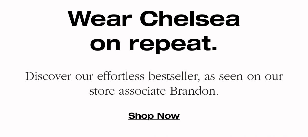 Wear Chelsea on repeat. Discover our effortless bestseller, as seen on our store associate Brandon. Shop now