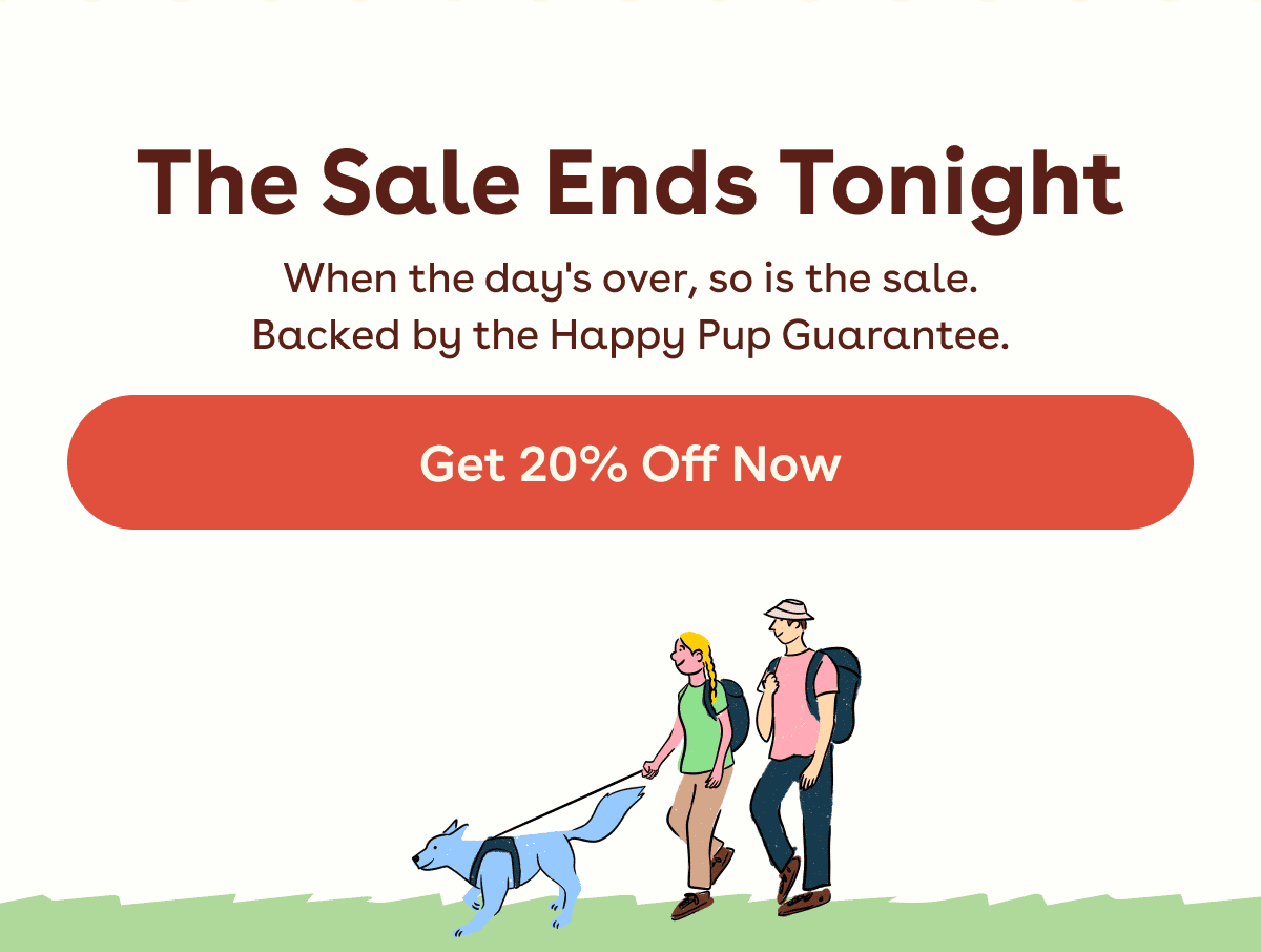 When the day's over, so is the sale. Backed by the Happy Pup Guarantee.