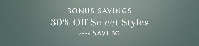 Bonus Savings - 30% off select styles with code SAVE30