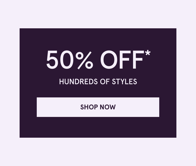 50% OFF Hundreds of Styles. Click here to shop now
