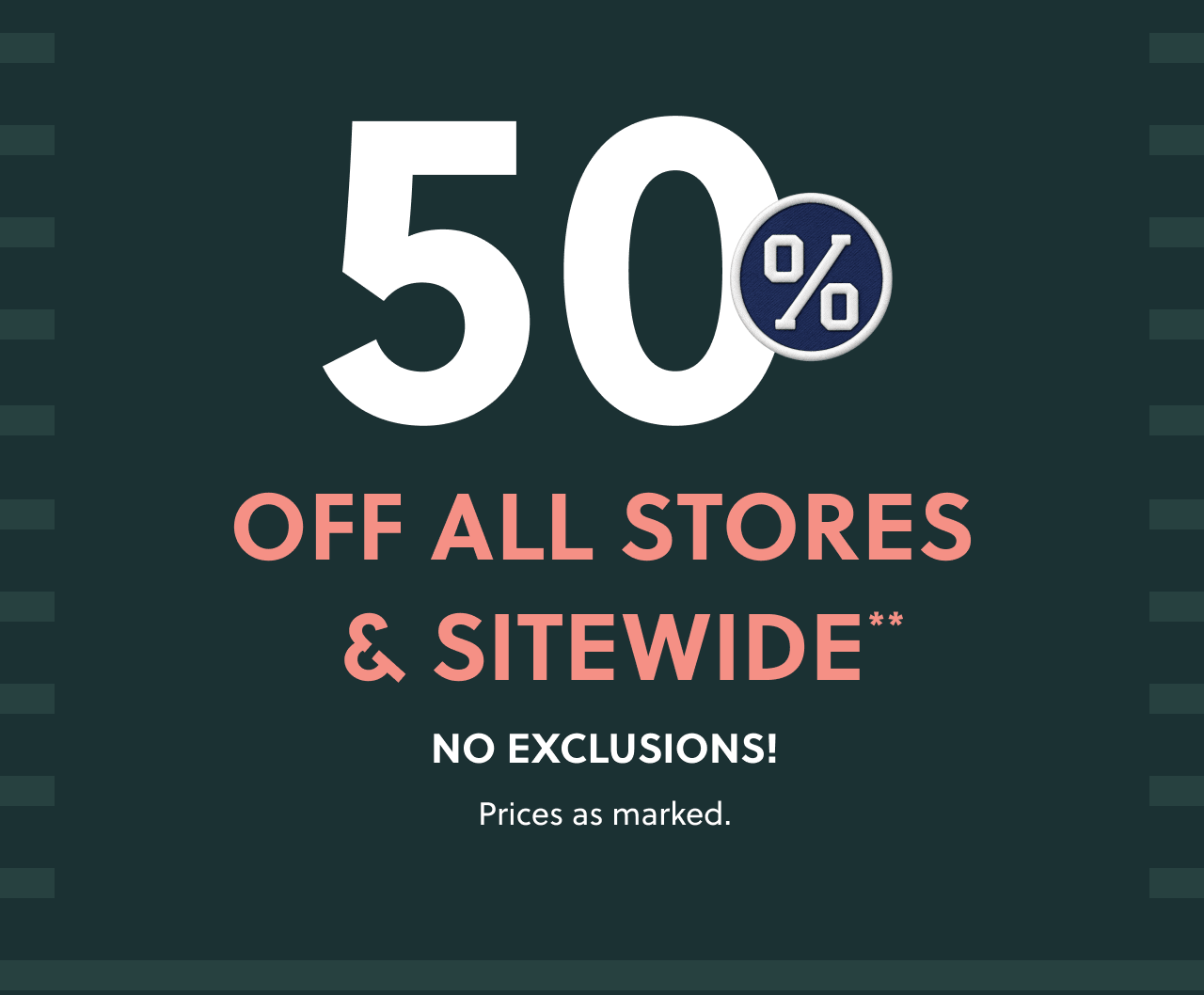 50% off all stores & sitewide** No exclusions! Prices as marked.