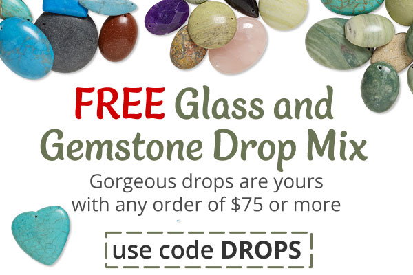 Free Glass and Gemstone Drop Mix, Gorgeous gemstone drops are yours with any order of $75 or more - Use code DROPS