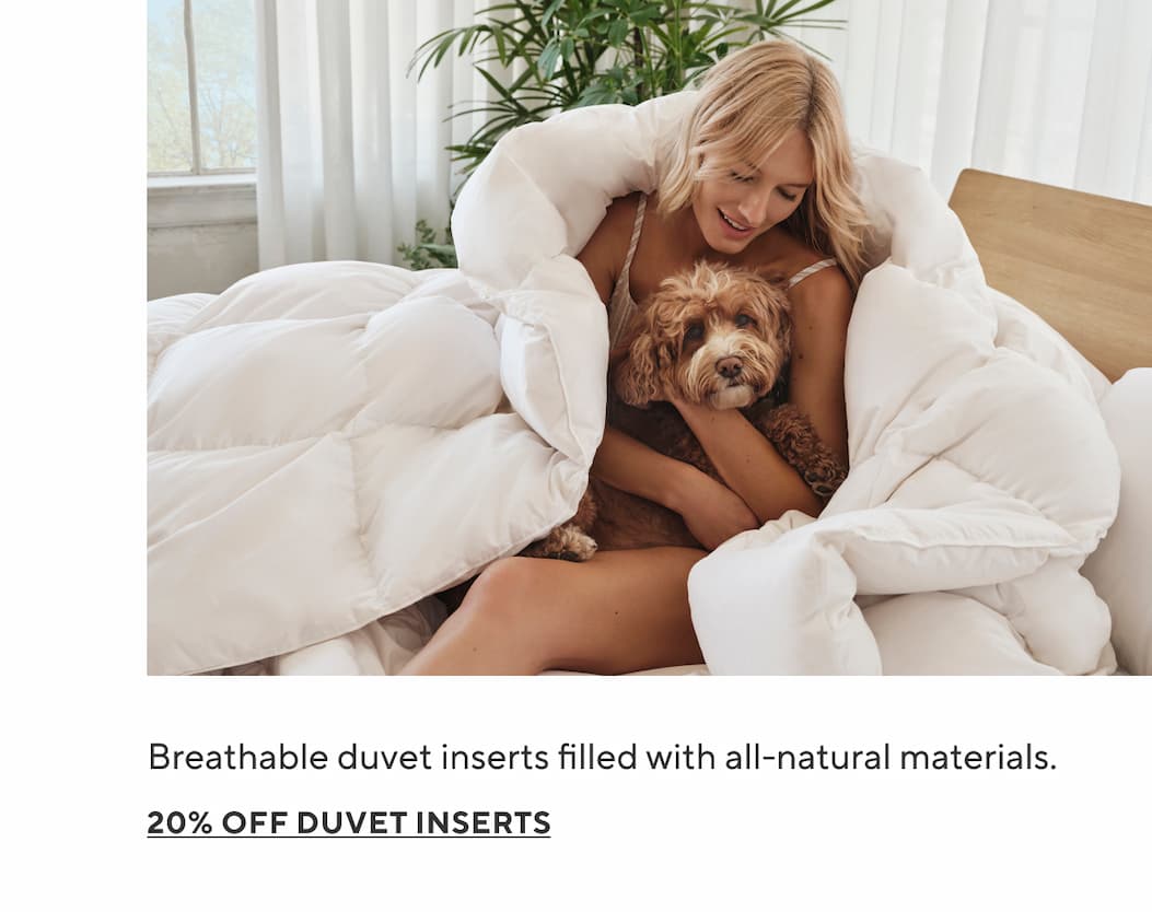 Breathable duvet inserts filled with all-natural materials. 20% Off Duvet Inserts >