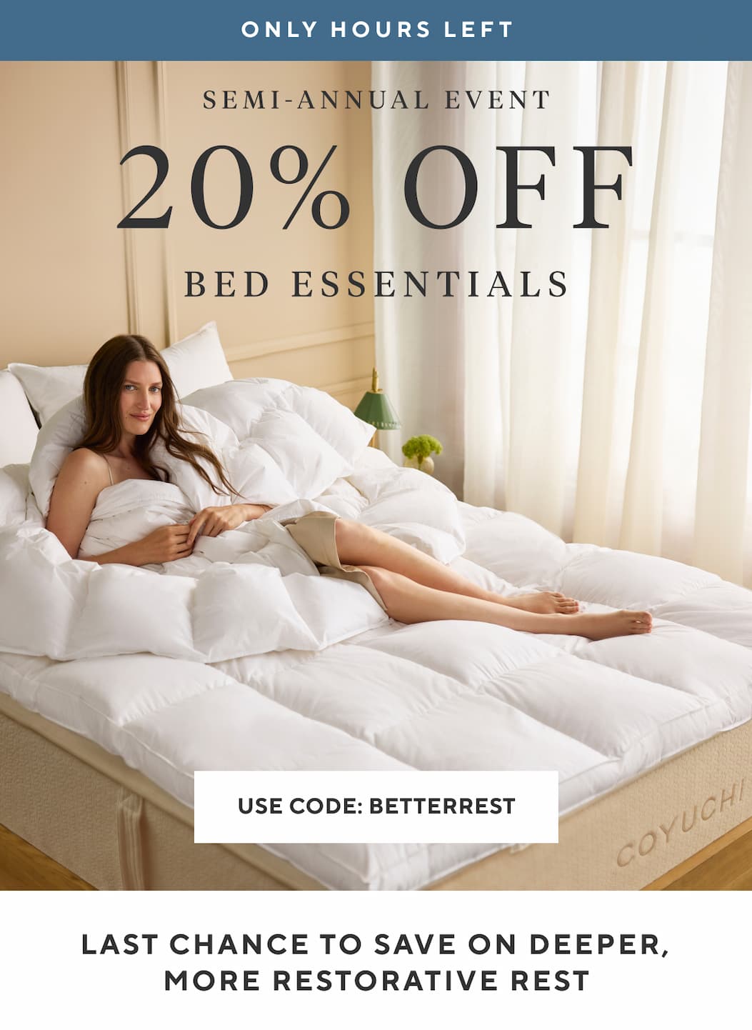 Only Hours Left Semi-Annual Event 20% OFF Bed Essentials Use Code BETTERREST >