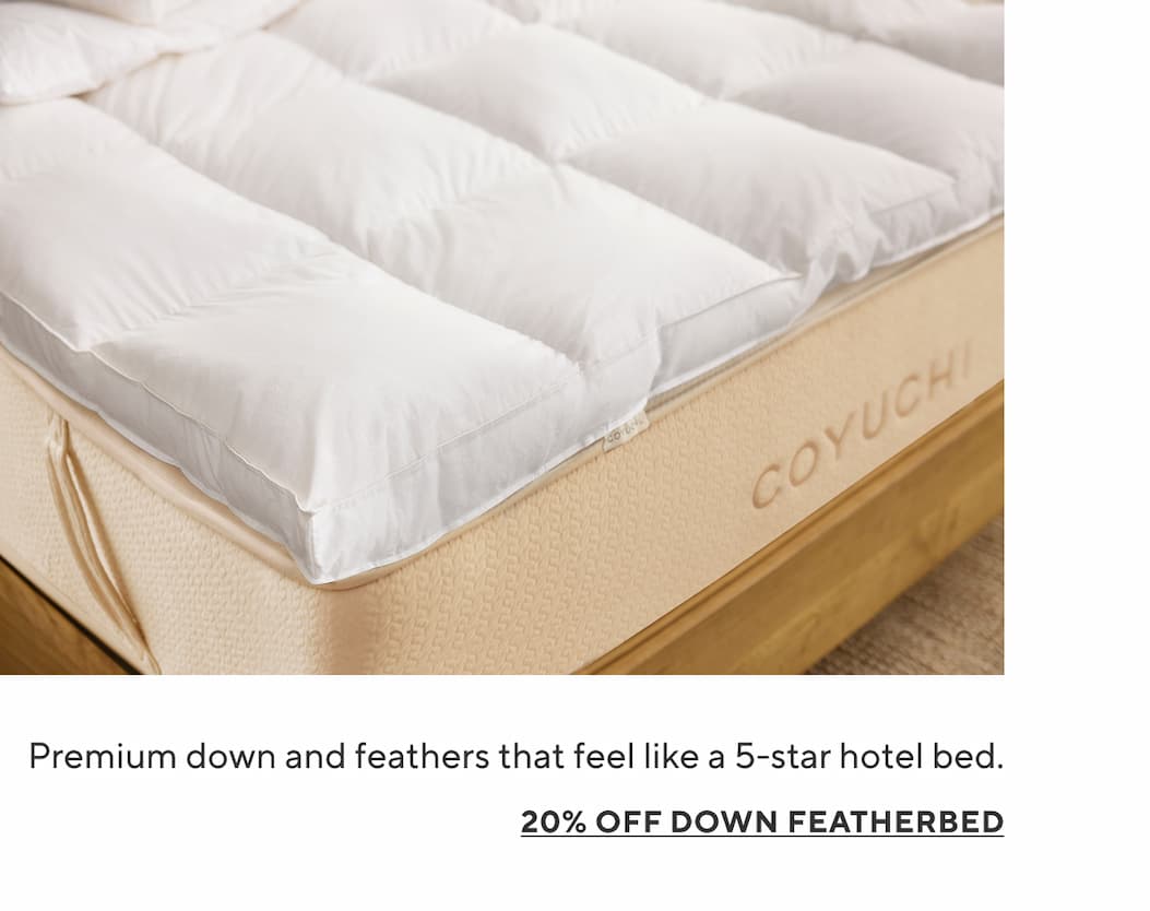 Premium down and feathers that feel like a 5-star hotel bed. 20% Off Down Featherbed >