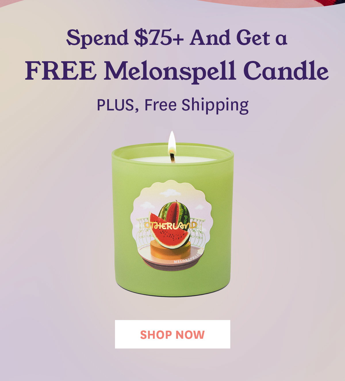 Free Shipping + Free Melonspell Candle on $75+ Orders.