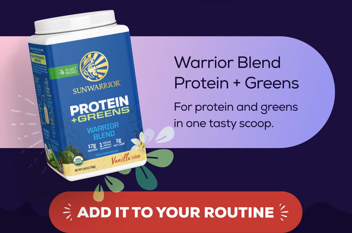Warrior Blend Protein + Greens For protein and greens in one tasty scoop. ADD IT TO YOUR ROUTINE 