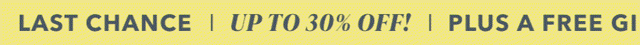 LAST CHANCE | UP TO 30% OFF | PLUS A FREE GIFT ON ORDERS $100+