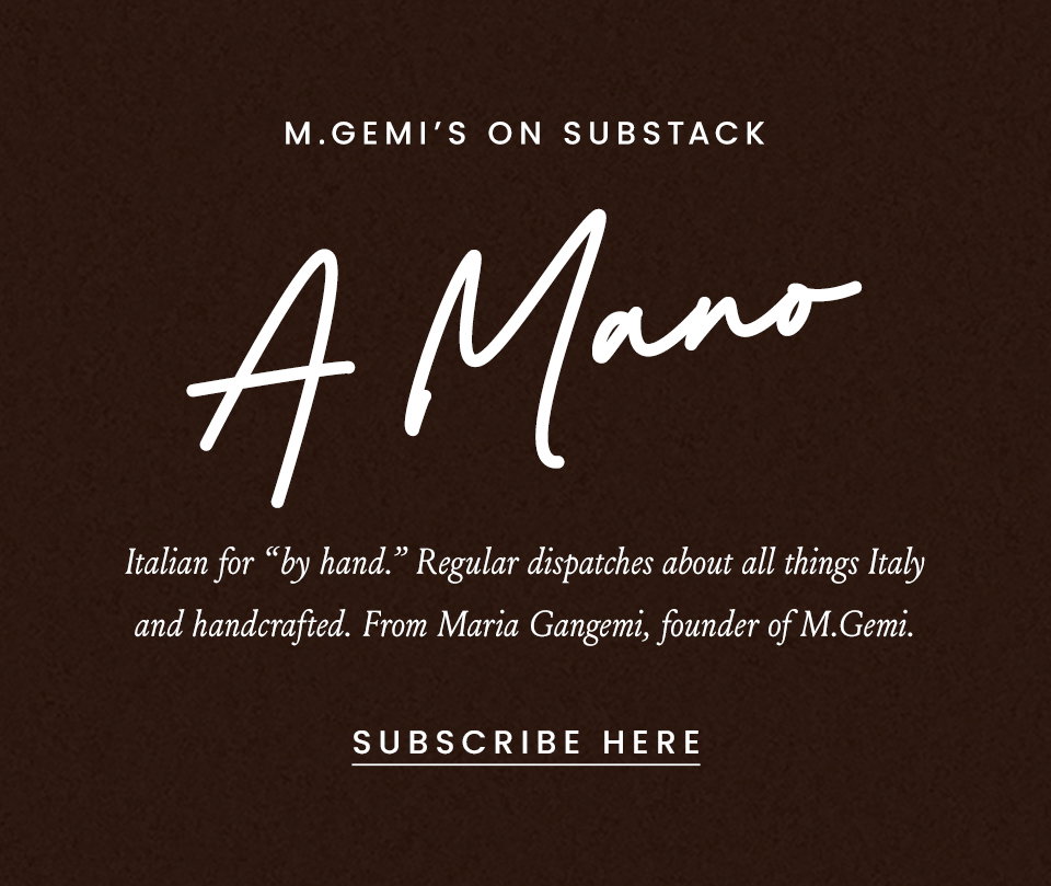 M.Gemi's on substack. A Mano, Italian for "by hand" Regular dispatches about all things Italy and handcrafted. From Maria Gangemi, founder of M.Gemi. Subscribe here