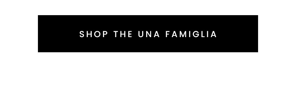 < SHOP THE UNA FAMIGLIA >