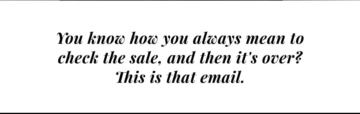 You know how you always mean to check the sale, and then it's over? This is that email.