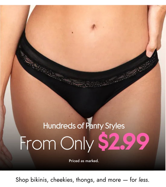 Hundreds of Panty Styles from only 2.99 dollars. Priced as marked. Shop bikinis, cheekies, thongs, and more — for less.
