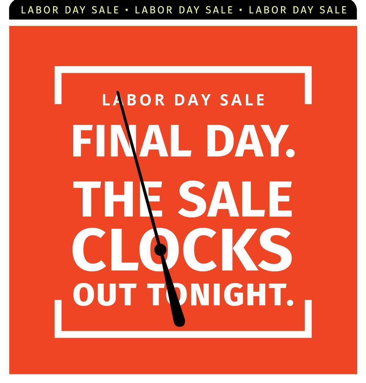 LABOR DAY SALE FINAL DAY. THE SALE CLOCKS OUT TONGIHT