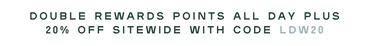 double rewards points all day plus 20% off sitewide with code LDW20