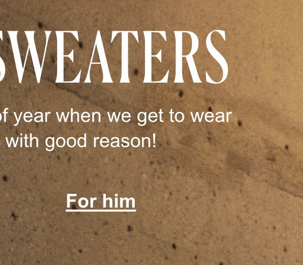 Back to Sweaters. We can’t wait for this time of year when we get to wear our new knits. And with good reason! For him.