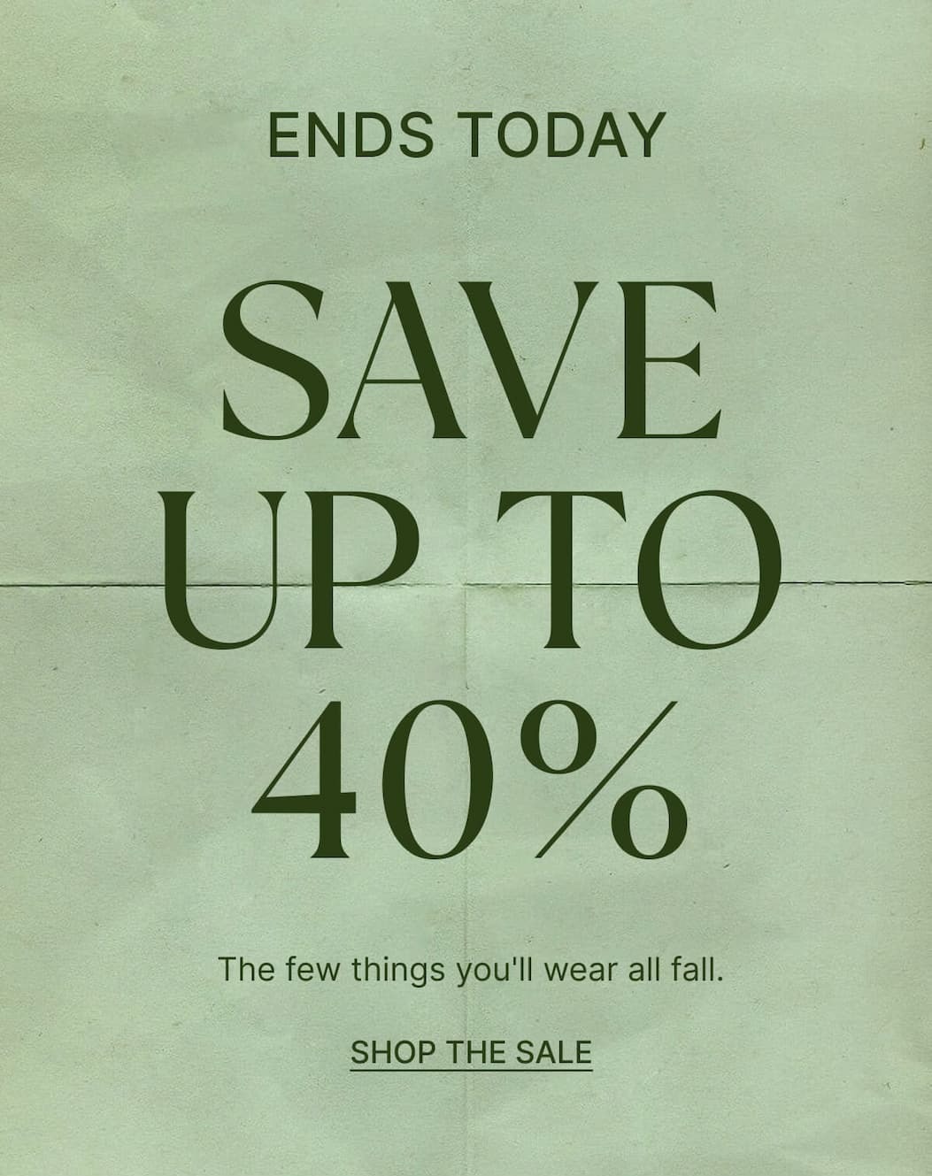 Ends today. Up to 40% off everything. Shop the sale.
